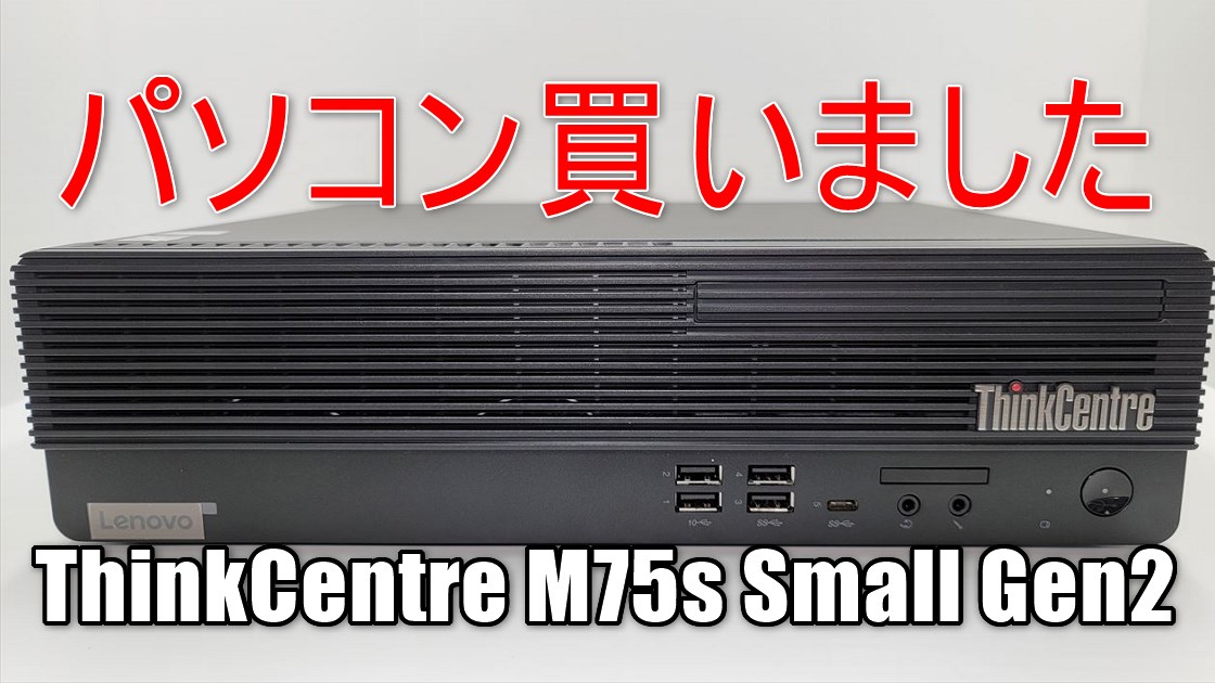 仕事用マシンとして高コスパのThinkCentre M75s Small Gen2を 仕事用マシンとして高コスパのThinkCentre M75s Small Gen2を